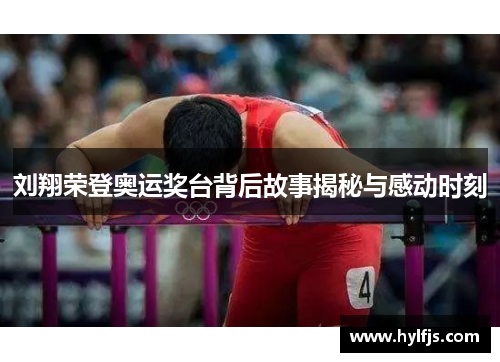 刘翔荣登奥运奖台背后故事揭秘与感动时刻