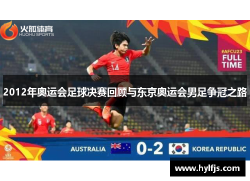 2012年奥运会足球决赛回顾与东京奥运会男足争冠之路