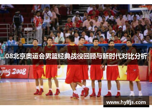 08北京奥运会男篮经典战役回顾与新时代对比分析