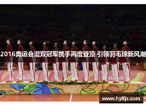 2016奥运会混双冠军携手再度登顶 引领羽毛球新风潮