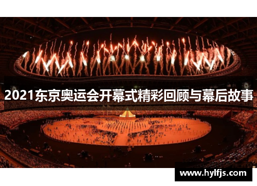 2021东京奥运会开幕式精彩回顾与幕后故事